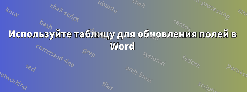 Используйте таблицу для обновления полей в Word