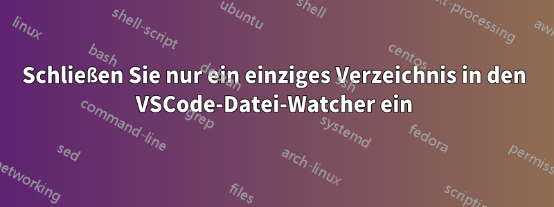 Schließen Sie nur ein einziges Verzeichnis in den VSCode-Datei-Watcher ein