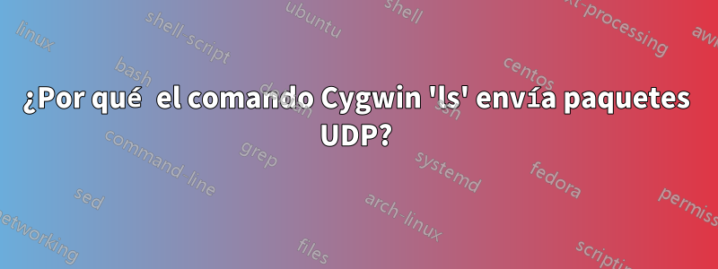 ¿Por qué el comando Cygwin 'ls' envía paquetes UDP?