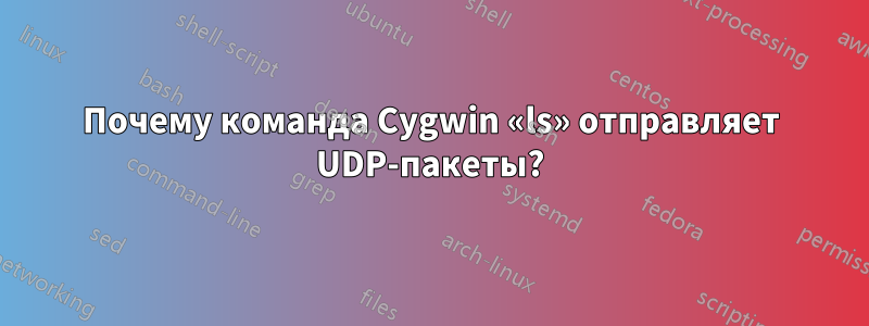 Почему команда Cygwin «ls» отправляет UDP-пакеты?