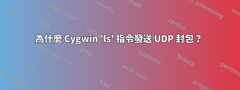 為什麼 Cygwin 'ls' 指令發送 UDP 封包？