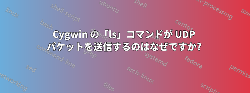 Cygwin の「ls」コマンドが UDP パケットを送信するのはなぜですか?