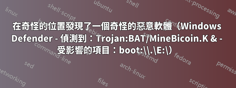 在奇怪的位置發現了一個奇怪的惡意軟體（Windows Defender - 偵測到：Trojan:BAT/MineBicoin.K & - 受影響的項目：boot:\\.\E:\）