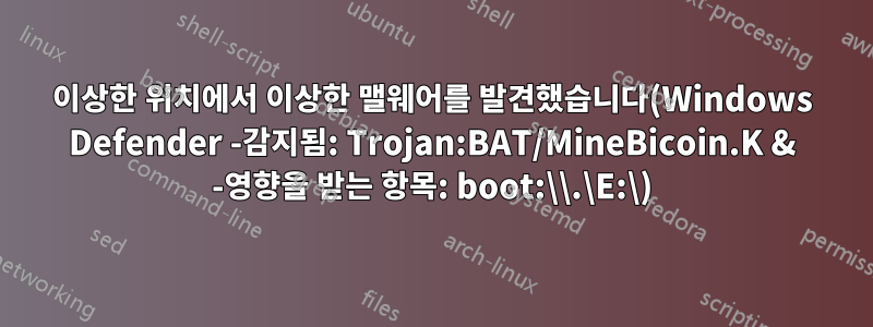 이상한 위치에서 이상한 맬웨어를 발견했습니다(Windows Defender -감지됨: Trojan:BAT/MineBicoin.K & -영향을 받는 항목: boot:\\.\E:\)