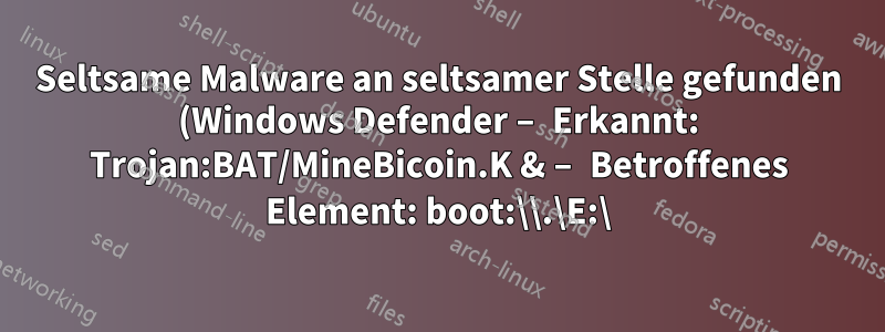 Seltsame Malware an seltsamer Stelle gefunden (Windows Defender – Erkannt: Trojan:BAT/MineBicoin.K & – Betroffenes Element: boot:\\.\E:\)