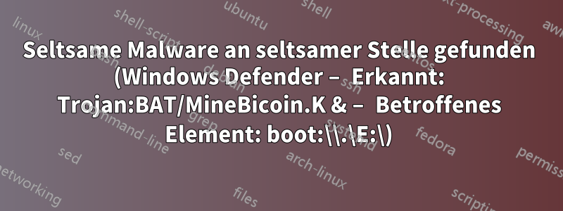 Seltsame Malware an seltsamer Stelle gefunden (Windows Defender – Erkannt: Trojan:BAT/MineBicoin.K & – Betroffenes Element: boot:\\.\E:\)