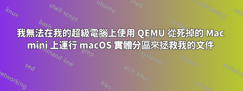 我無法在我的超級電腦上使用 QEMU 從死掉的 Mac mini 上運行 macOS 實體分區來拯救我的文件