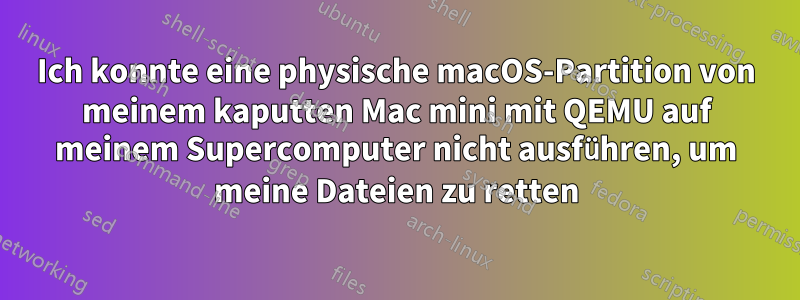 Ich konnte eine physische macOS-Partition von meinem kaputten Mac mini mit QEMU auf meinem Supercomputer nicht ausführen, um meine Dateien zu retten