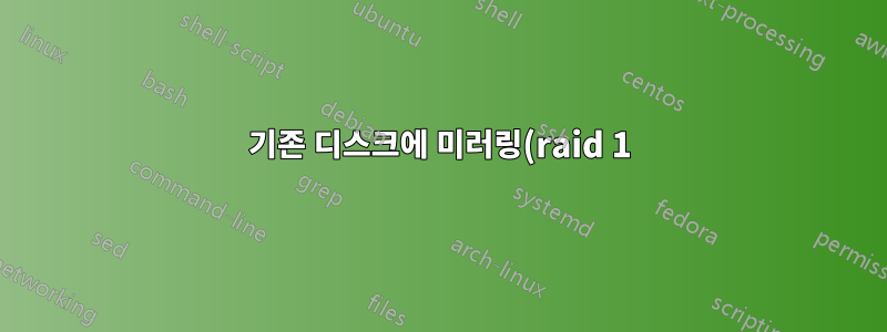 기존 디스크에 미러링(raid 1)으로 새 디스크 추가