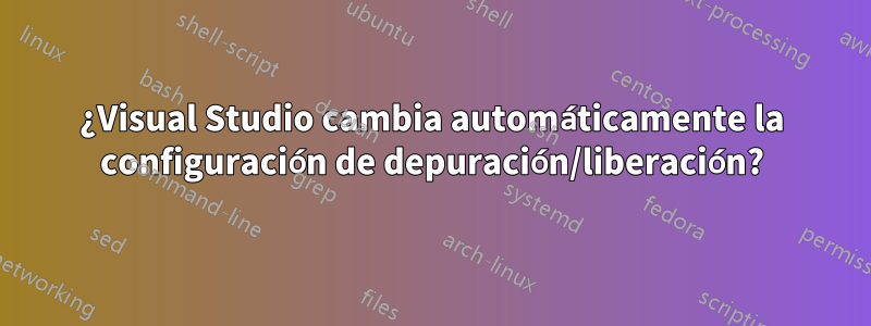 ¿Visual Studio cambia automáticamente la configuración de depuración/liberación?