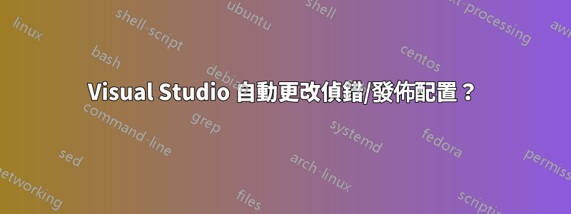 Visual Studio 自動更改偵錯/發佈配置？