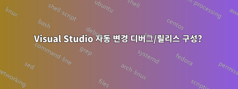 Visual Studio 자동 변경 디버그/릴리스 구성?