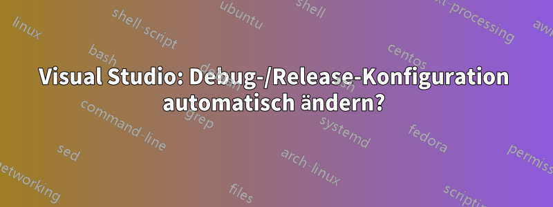 Visual Studio: Debug-/Release-Konfiguration automatisch ändern?