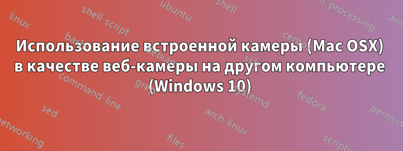 Использование встроенной камеры (Mac OSX) в качестве веб-камеры на другом компьютере (Windows 10)