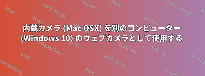 内蔵カメラ (Mac OSX) を別のコンピューター (Windows 10) のウェブカメラとして使用する