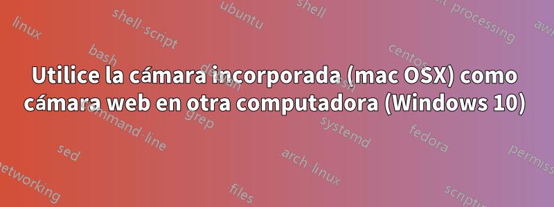 Utilice la cámara incorporada (mac OSX) como cámara web en otra computadora (Windows 10)