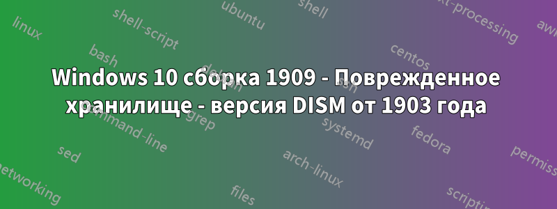 Windows 10 сборка 1909 - Поврежденное хранилище - версия DISM от 1903 года