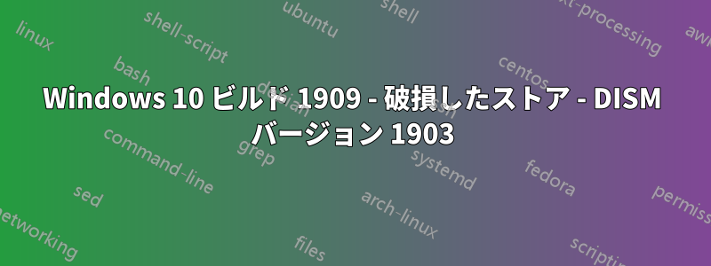 Windows 10 ビルド 1909 - 破損したストア - DISM バージョン 1903