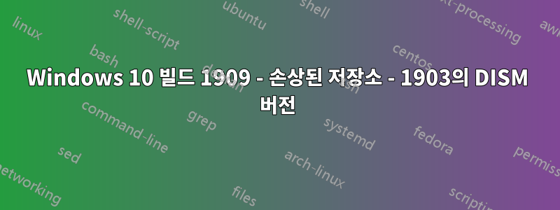 Windows 10 빌드 1909 - 손상된 저장소 - 1903의 DISM 버전