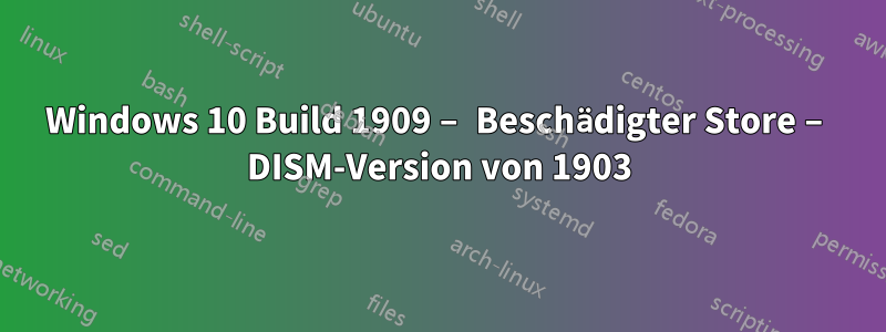 Windows 10 Build 1909 – Beschädigter Store – DISM-Version von 1903