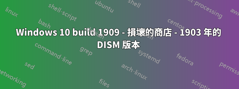 Windows 10 build 1909 - 損壞的商店 - 1903 年的 DISM 版本