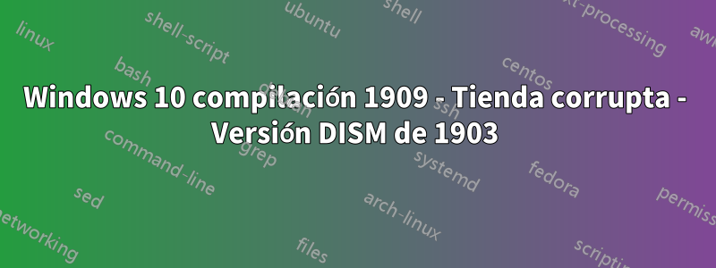 Windows 10 compilación 1909 - Tienda corrupta - Versión DISM de 1903