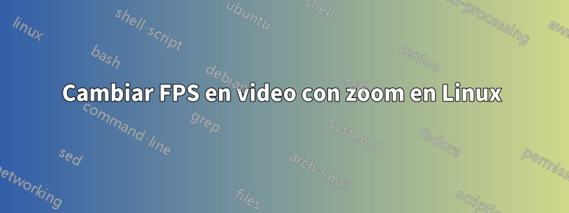 Cambiar FPS en video con zoom en Linux