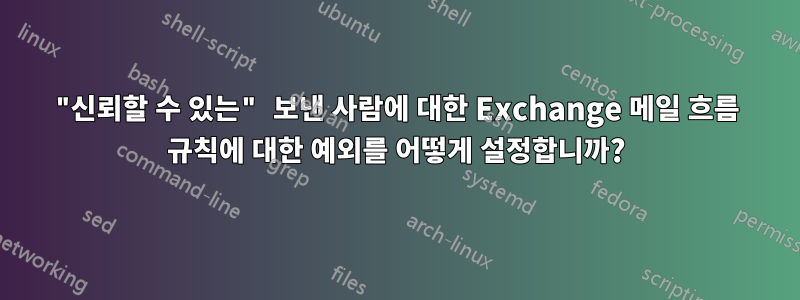 "신뢰할 수 있는" 보낸 사람에 대한 Exchange 메일 흐름 규칙에 대한 예외를 어떻게 설정합니까?