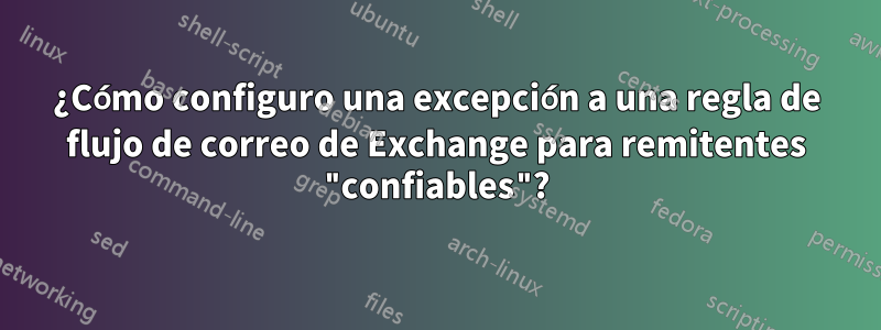 ¿Cómo configuro una excepción a una regla de flujo de correo de Exchange para remitentes "confiables"?