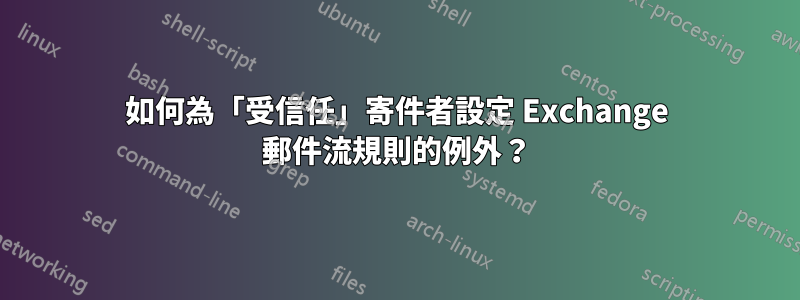 如何為「受信任」寄件者設定 Exchange 郵件流規則的例外？