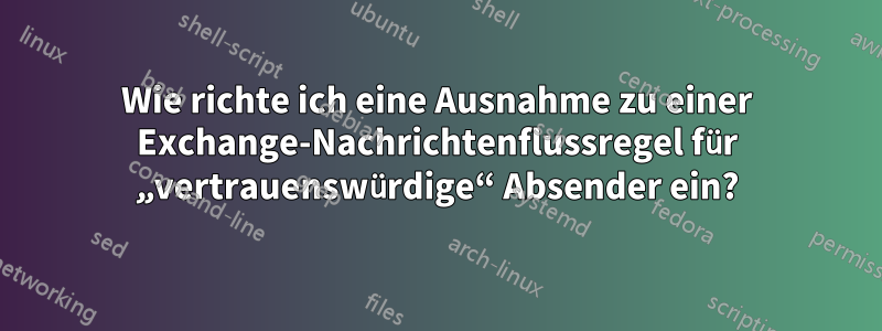 Wie richte ich eine Ausnahme zu einer Exchange-Nachrichtenflussregel für „vertrauenswürdige“ Absender ein?