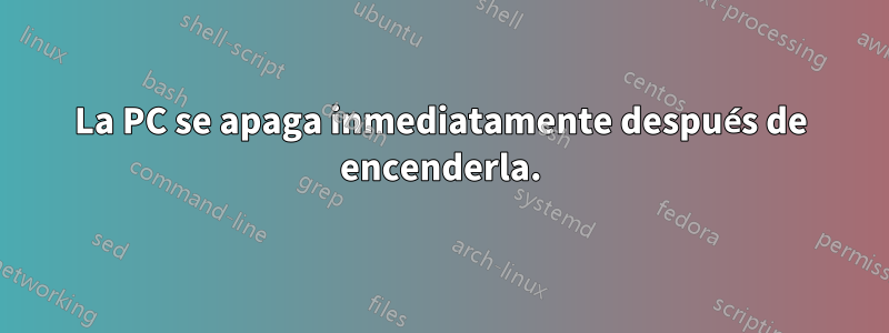 La PC se apaga inmediatamente después de encenderla.