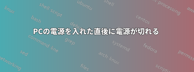 PCの電源を入れた直後に電源が切れる