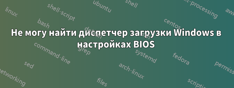 Не могу найти диспетчер загрузки Windows в настройках BIOS