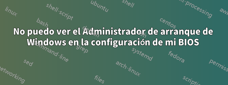 No puedo ver el Administrador de arranque de Windows en la configuración de mi BIOS