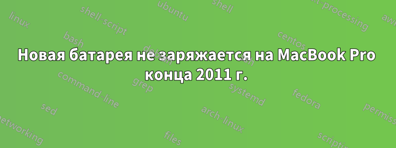 Новая батарея не заряжается на MacBook Pro конца 2011 г.