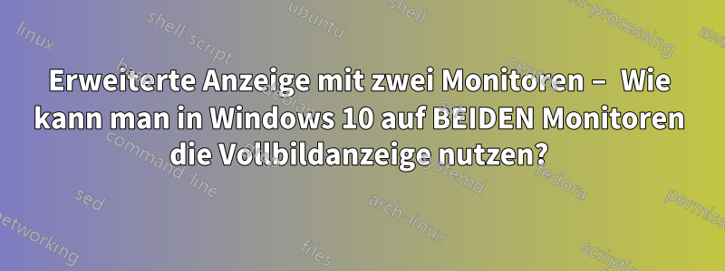 Erweiterte Anzeige mit zwei Monitoren – Wie kann man in Windows 10 auf BEIDEN Monitoren die Vollbildanzeige nutzen?