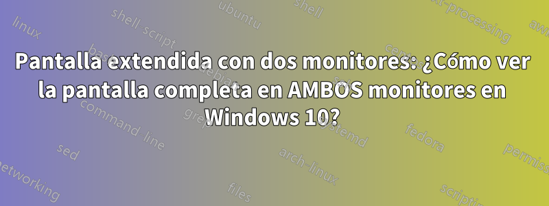 Pantalla extendida con dos monitores: ¿Cómo ver la pantalla completa en AMBOS monitores en Windows 10?