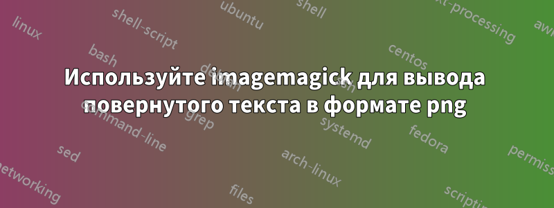 Используйте imagemagick для вывода повернутого текста в формате png