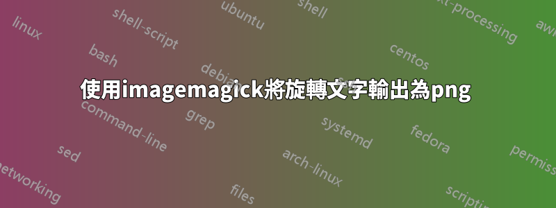 使用imagemagick將旋轉文字輸出為png