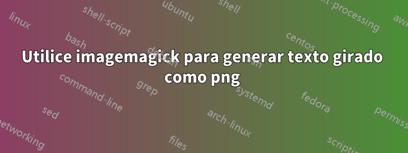 Utilice imagemagick para generar texto girado como png