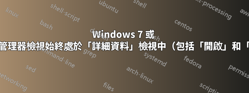 Windows 7 或 10：如何強制每個資源管理器檢視始終處於「詳細資料」檢視中（包括「開啟」和「另存為」對話方塊）？