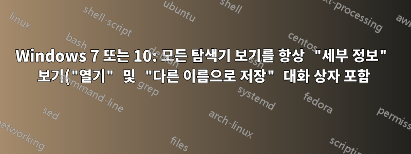Windows 7 또는 10: 모든 탐색기 보기를 항상 "세부 정보" 보기("열기" 및 "다른 이름으로 저장" 대화 상자 포함)에 표시하려면 어떻게 해야 합니까?