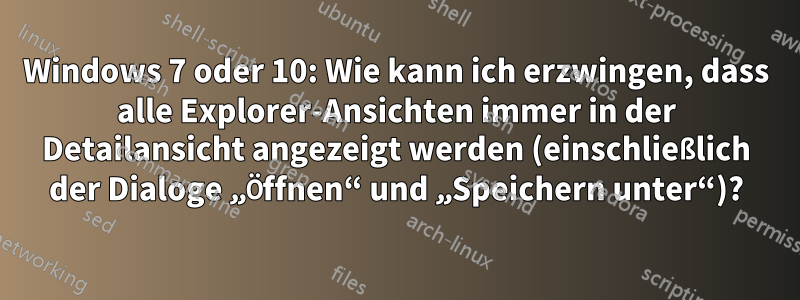 Windows 7 oder 10: Wie kann ich erzwingen, dass alle Explorer-Ansichten immer in der Detailansicht angezeigt werden (einschließlich der Dialoge „Öffnen“ und „Speichern unter“)?