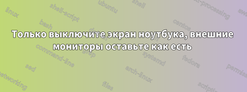 Только выключите экран ноутбука, внешние мониторы оставьте как есть