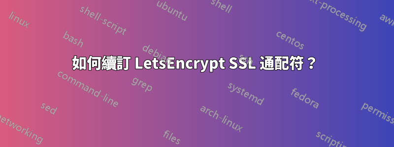 如何續訂 LetsEncrypt SSL 通配符？