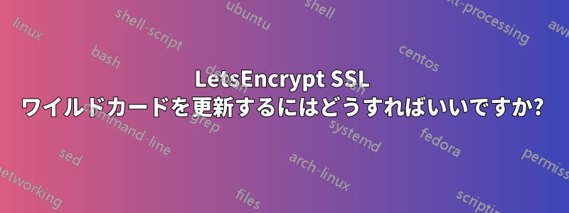 LetsEncrypt SSL ワイルドカードを更新するにはどうすればいいですか?