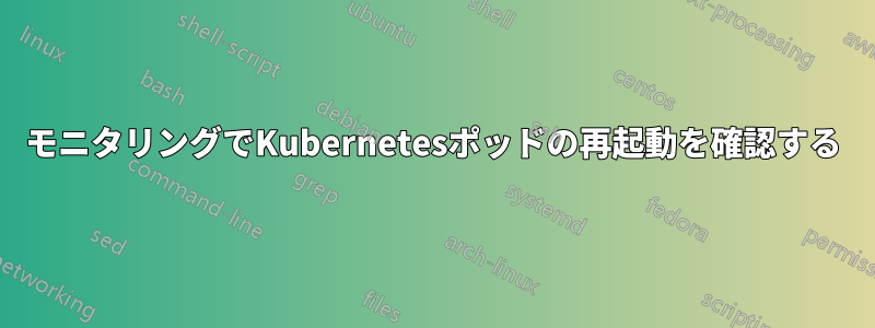 モニタリングでKubernetesポッドの再起動を確認する