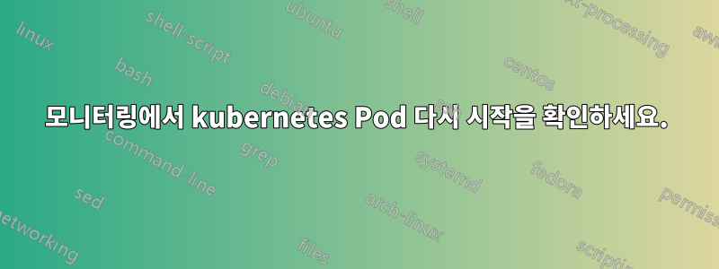 모니터링에서 kubernetes Pod 다시 시작을 확인하세요.