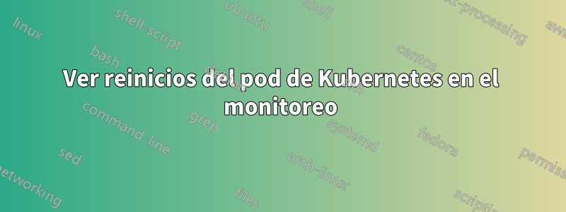 Ver reinicios del pod de Kubernetes en el monitoreo